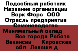 Подсобный работник › Название организации ­ Ворк Форс, ООО › Отрасль предприятия ­ Семеноводство › Минимальный оклад ­ 30 000 - Все города Работа » Вакансии   . Кировская обл.,Леваши д.